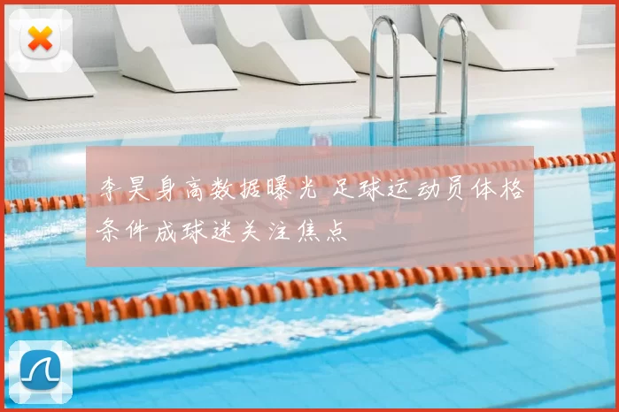 李昊身高数据曝光 足球运动员体格条件成球迷关注焦点