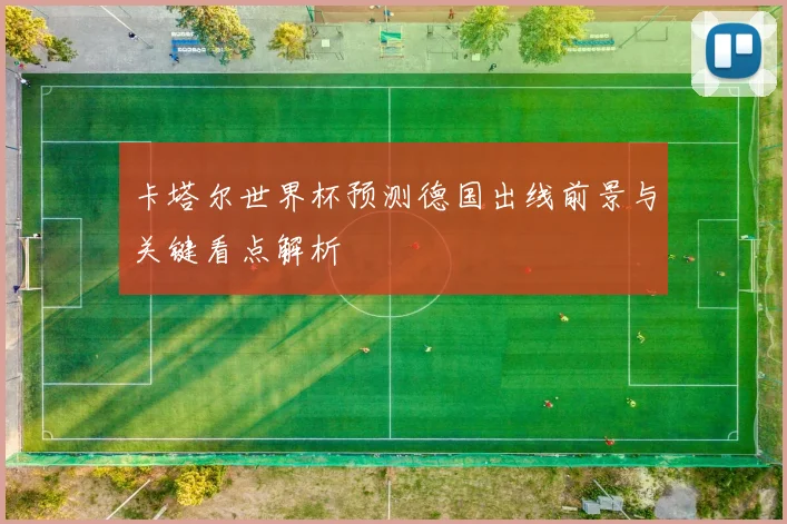 卡塔尔世界杯预测德国出线前景与关键看点解析
