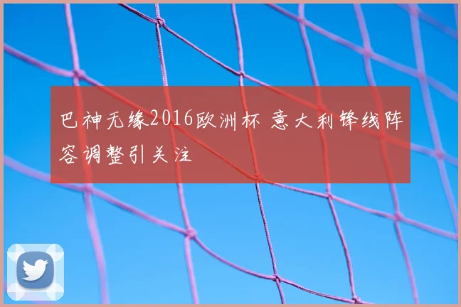 巴神无缘2016欧洲杯 意大利锋线阵容调整引关注