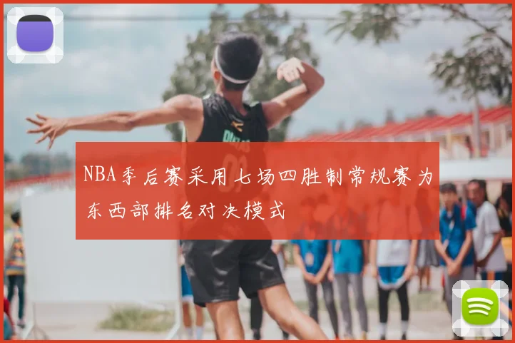 NBA季后赛采用七场四胜制常规赛为东西部排名对决模式