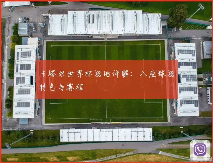 卡塔尔世界杯场地详解:八座球场特色与赛程