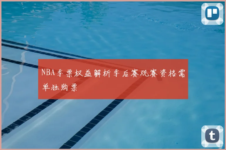 NBA季票权益解析季后赛观赛资格需单独购票