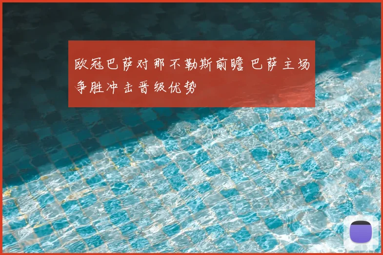 欧冠巴萨对那不勒斯前瞻 巴萨主场争胜冲击晋级优势