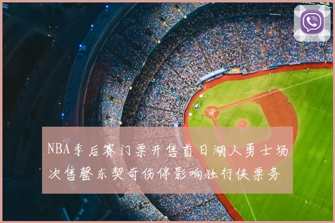 NBA季后赛门票开售首日湖人勇士场次售罄东契奇伤停影响独行侠票务需求