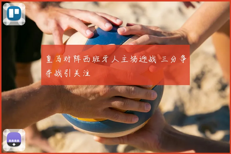 皇马对阵西班牙人主场迎战 三分争夺战引关注