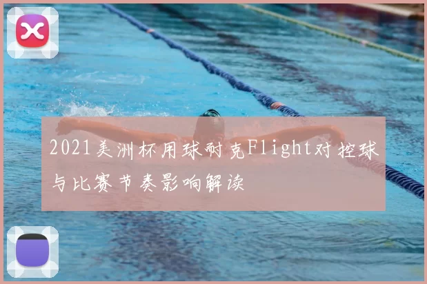 2021美洲杯用球耐克Flight对控球与比赛节奏影响解读