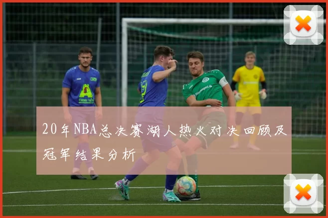 20年NBA总决赛湖人热火对决回顾及冠军结果分析