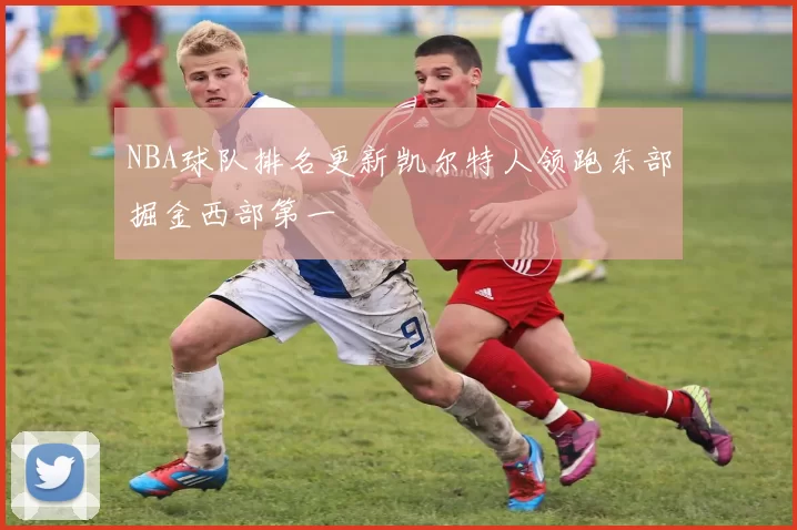 NBA球队排名更新凯尔特人领跑东部掘金西部第一