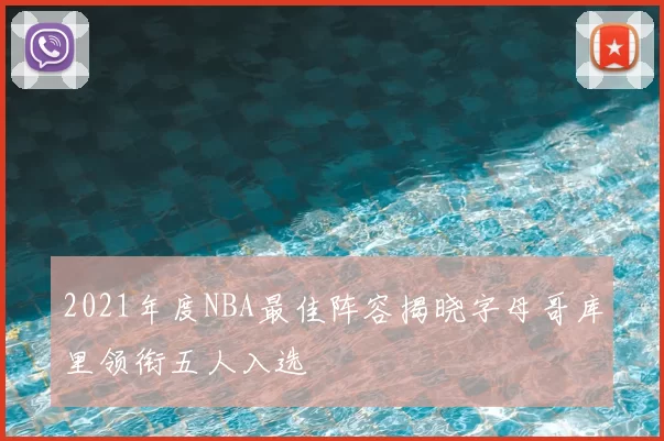 2021年度NBA最佳阵容揭晓字母哥库里领衔五人入选