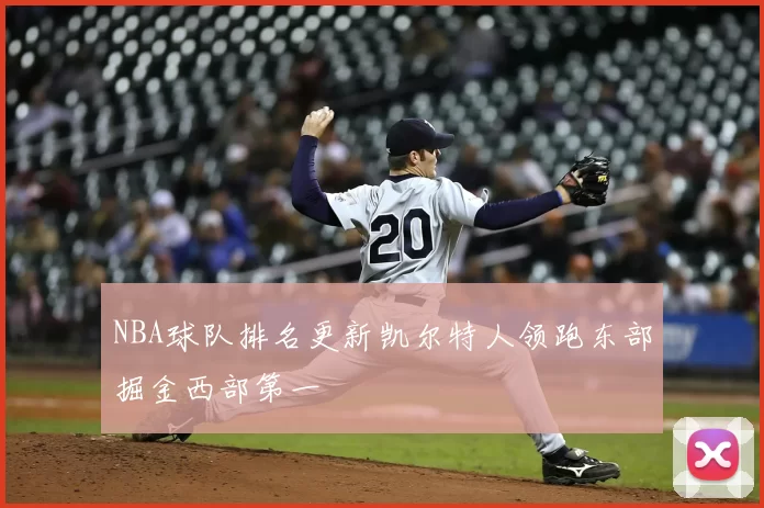 NBA球队排名更新凯尔特人领跑东部掘金西部第一