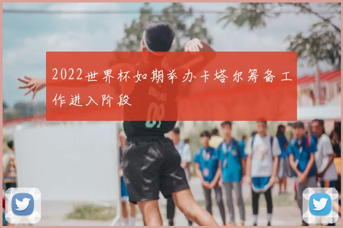 2022世界杯如期举办卡塔尔筹备工作进入阶段