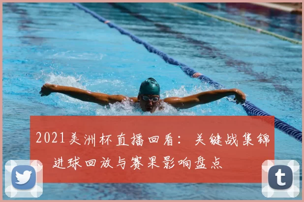 2021美洲杯直播回看:关键战集锦、进球回放与赛果影响盘点