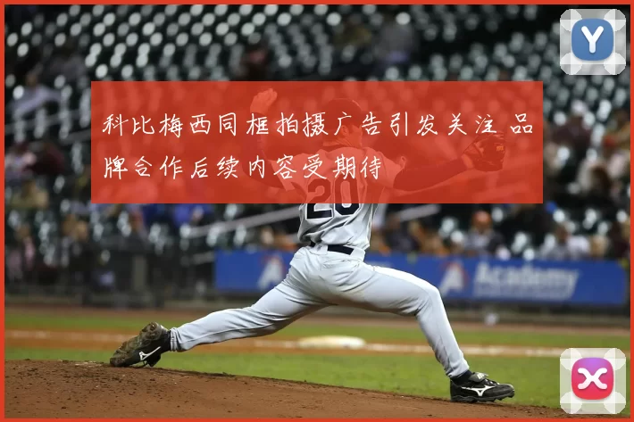 科比梅西同框拍摄广告引发关注 品牌合作后续内容受期待