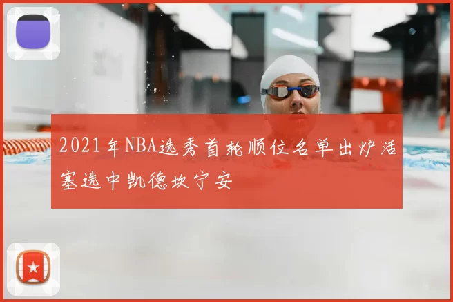 2021年NBA选秀首轮顺位名单出炉活塞选中凯德坎宁安