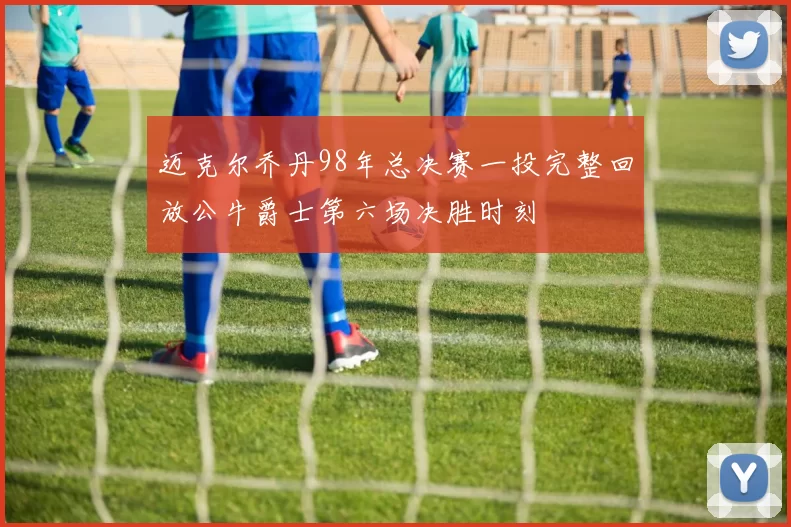 迈克尔乔丹98年总决赛一投完整回放公牛爵士第六场决胜时刻