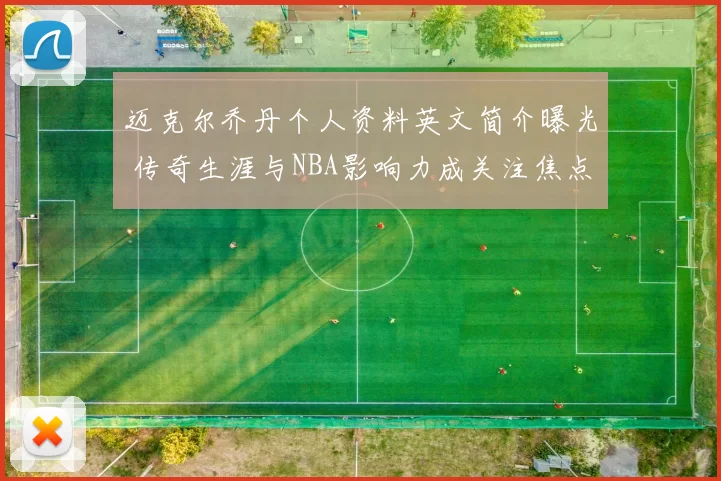 迈克尔乔丹个人资料英文简介曝光 传奇生涯与NBA影响力成关注焦点