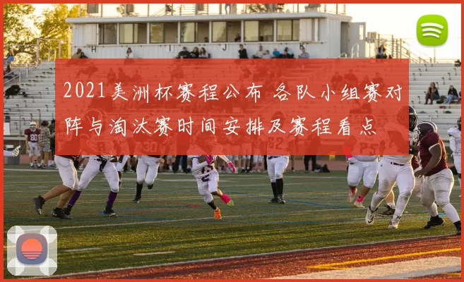 2021美洲杯赛程公布 各队小组赛对阵与淘汰赛时间安排及赛程看点