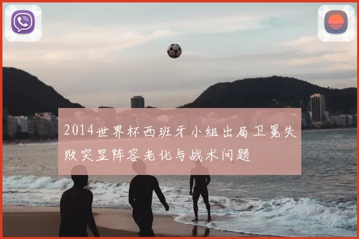 2014世界杯西班牙小组出局卫冕失败突显阵容老化与战术问题