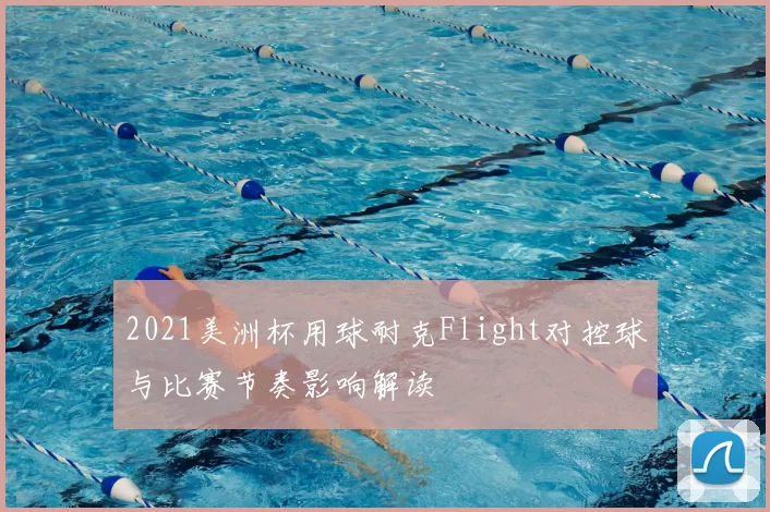 2021美洲杯用球耐克Flight对控球与比赛节奏影响解读