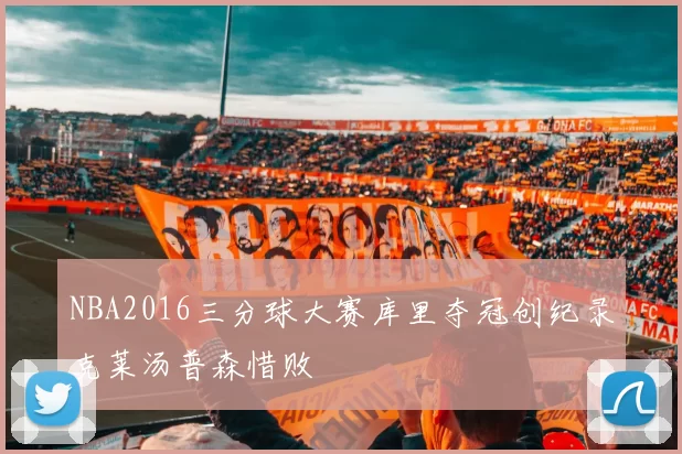 NBA2016三分球大赛库里夺冠创纪录克莱汤普森惜败