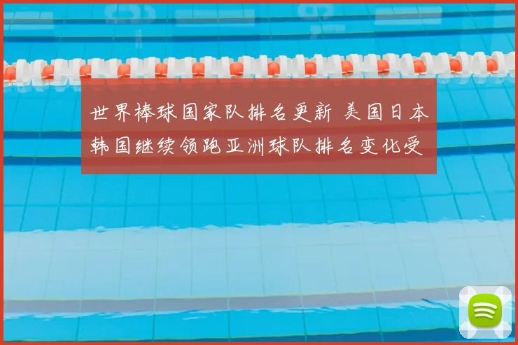 世界棒球国家队排名更新 美国日本韩国继续领跑亚洲球队排名变化受关注