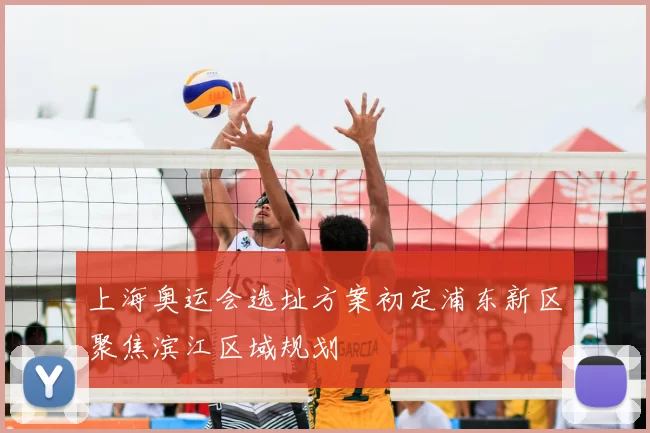 上海奥运会选址方案初定浦东新区聚焦滨江区域规划