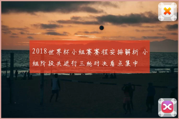2018世界杯小组赛赛程安排解析 小组阶段共进行三轮对决看点集中