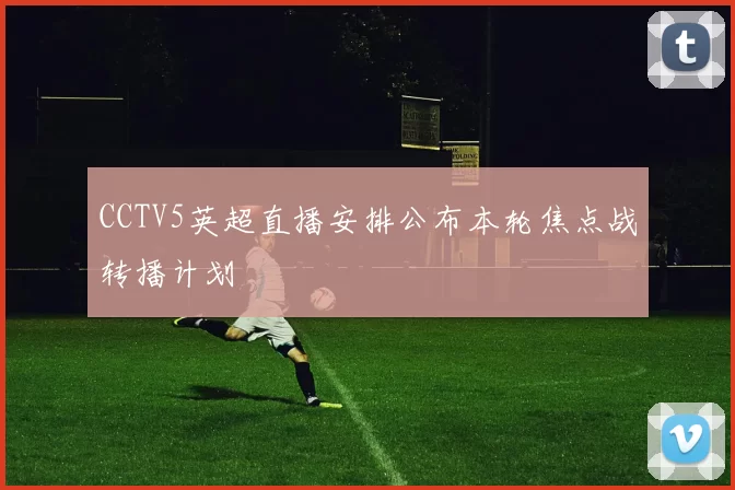 CCTV5英超直播安排公布本轮焦点战转播计划