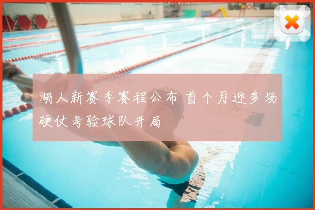 湖人新赛季赛程公布 首个月迎多场硬仗考验球队开局