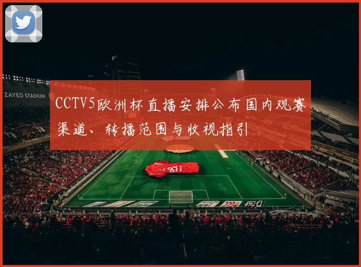CCTV5欧洲杯直播安排公布国内观赛渠道、转播范围与收视指引