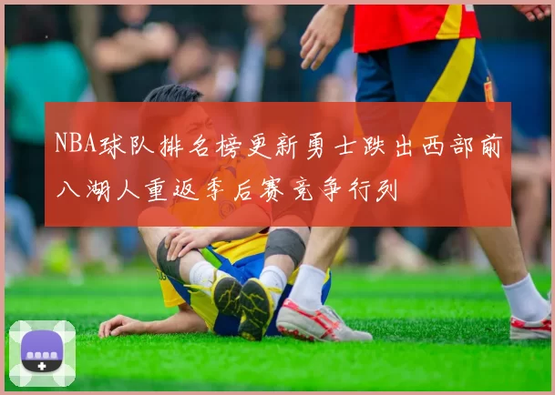 NBA球队排名榜更新勇士跌出西部前八湖人重返季后赛竞争行列