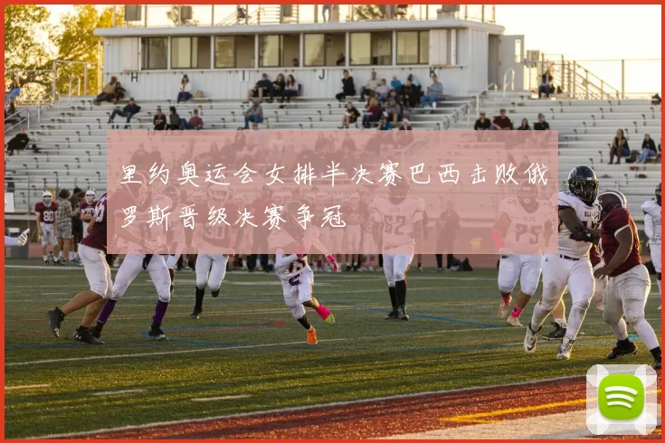 里约奥运会女排半决赛巴西击败俄罗斯晋级决赛争冠