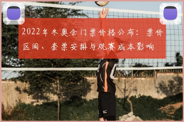 2022年冬奥会门票价格公布：票价区间、套票安排与观赛成本影响