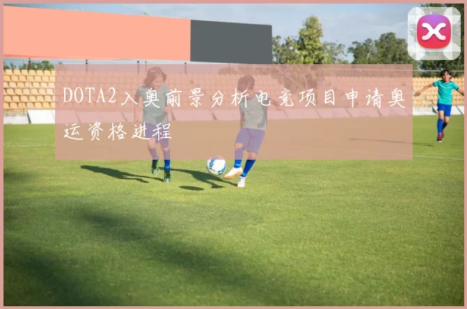 DOTA2入奥前景分析电竞项目申请奥运资格进程