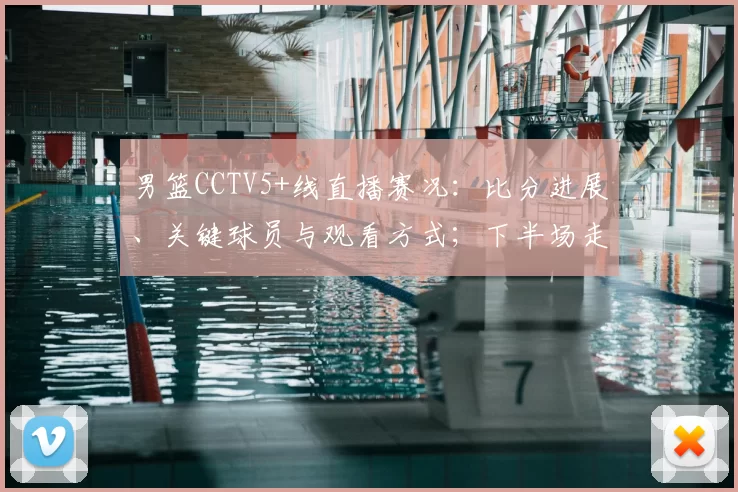 男篮CCTV5+线直播赛况：比分进展、关键球员与观看方式；下半场走势及直播链接提示