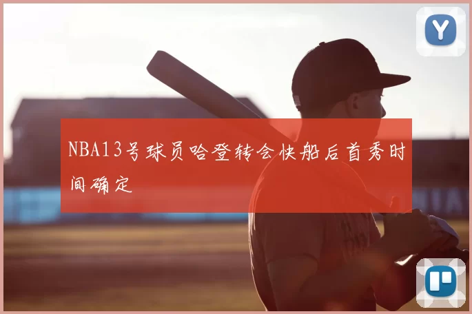 NBA13号球员哈登转会快船后首秀时间确定