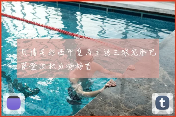 贝博足彩西甲皇马主场三球完胜巴萨登顶积分榜榜首