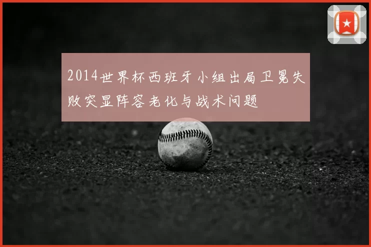 2014世界杯西班牙小组出局卫冕失败突显阵容老化与战术问题