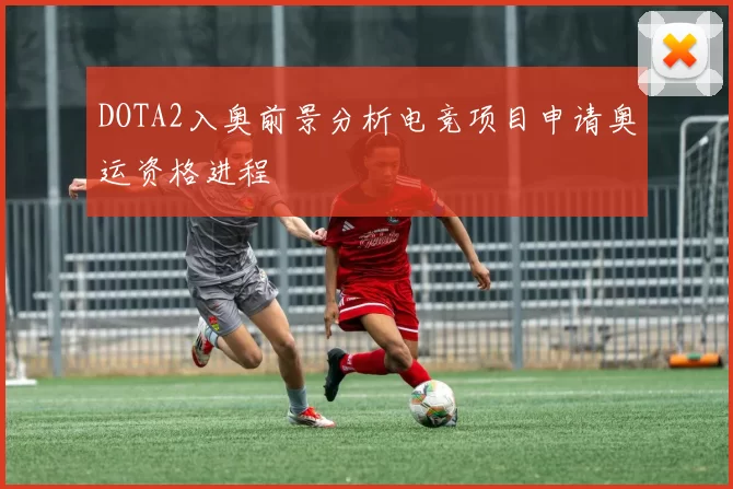 DOTA2入奥前景分析电竞项目申请奥运资格进程