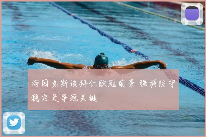 海因克斯谈拜仁欧冠前景 强调防守稳定是争冠关键