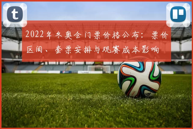 2022年冬奥会门票价格公布：票价区间、套票安排与观赛成本影响